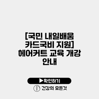 [국민 내일배움 카드/국비 지원] 헤어커트 교육 개강 안내