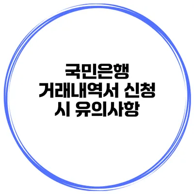 국민은행 거래내역서 신청 시 유의사항