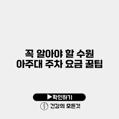 꼭 알아야 할 수원 아주대 주차 요금 꿀팁