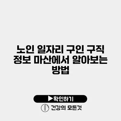 노인 일자리 구인 구직 정보 마산에서 알아보는 방법
