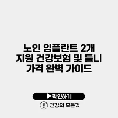 노인 임플란트 2개 지원 건강보험 및 틀니 가격 완벽 가이드