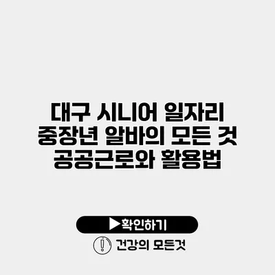 대구 시니어 일자리 중장년 알바의 모든 것 공공근로와 활용법