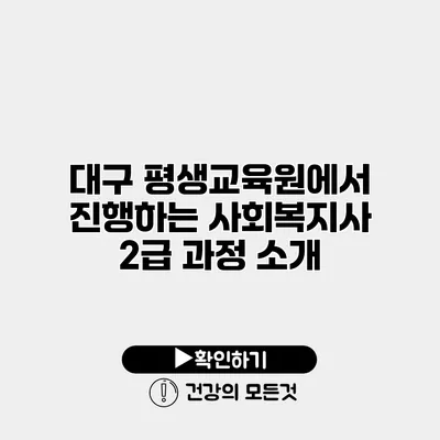 대구 평생교육원에서 진행하는 사회복지사 2급 과정 소개
