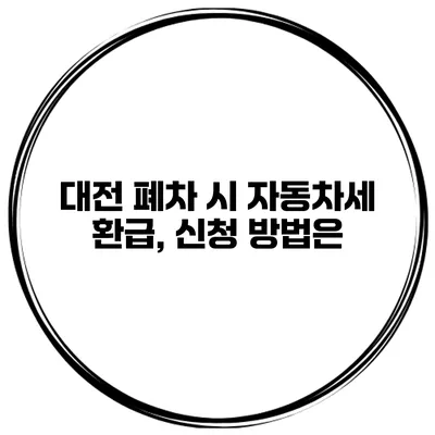 대전 폐차 시 자동차세 환급, 신청 방법은?