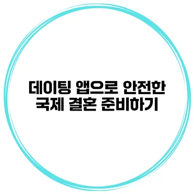 데이팅 앱으로 안전한 국제 결혼 준비하기
