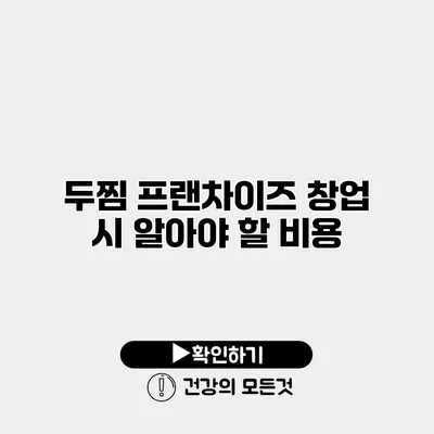 두찜 프랜차이즈 창업 시 알아야 할 비용