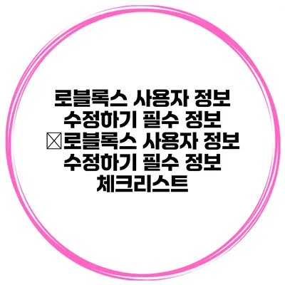 로블록스 사용자 정보 수정하기 필수 정보 �로블록스 사용자 정보 수정하기 필수 정보 체크리스트