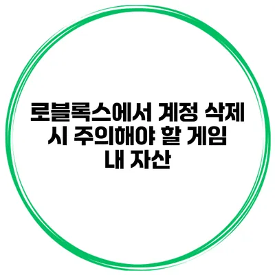 로블록스에서 계정 삭제 시 주의해야 할 게임 내 자산