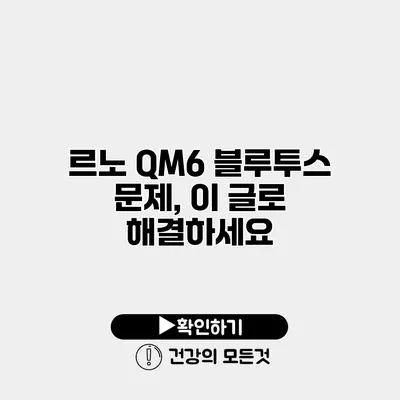 르노 QM6 블루투스 문제, 이 글로 해결하세요
