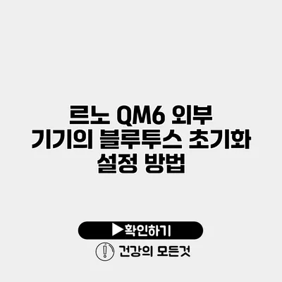 르노 QM6 외부 기기의 블루투스 초기화 설정 방법