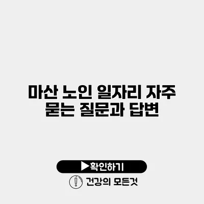 마산 노인 일자리 자주 묻는 질문과 답변