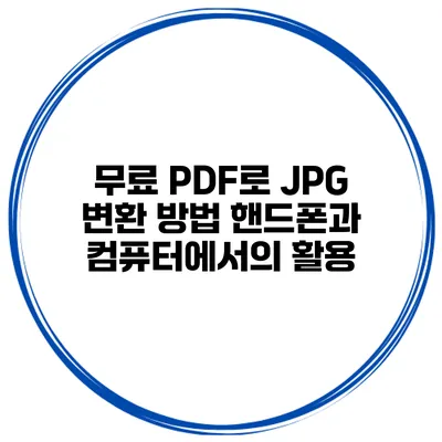 무료 PDF로 JPG 변환 방법 핸드폰과 컴퓨터에서의 활용