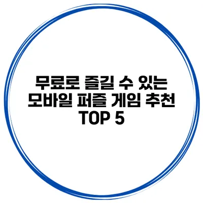 무료로 즐길 수 있는 모바일 퍼즐 게임 추천 TOP 5