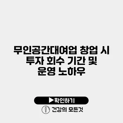무인공간대여업 창업 시 투자 회수 기간 및 운영 노하우