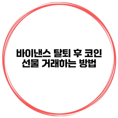 바이낸스 탈퇴 후 코인 선물 거래하는 방법