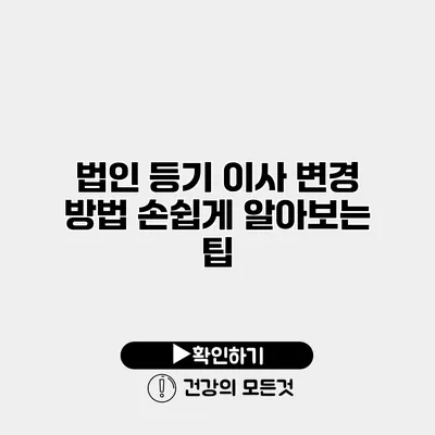 법인 등기 이사 변경 방법 손쉽게 알아보는 팁