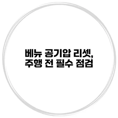 베뉴 공기압 리셋, 주행 전 필수 점검