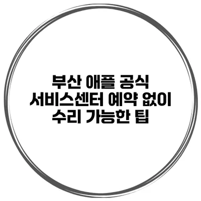 부산 애플 공식 서비스센터 예약 없이 수리 가능한 팁