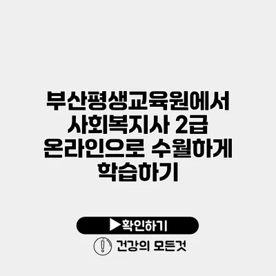 부산평생교육원에서 사회복지사 2급 온라인으로 수월하게 학습하기