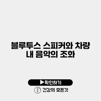 블루투스 스피커와 차량 내 음악의 조화