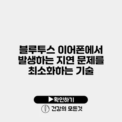 블루투스 이어폰에서 발생하는 지연 문제를 최소화하는 기술