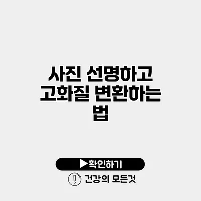 사진 선명하고 고화질 변환하는 법