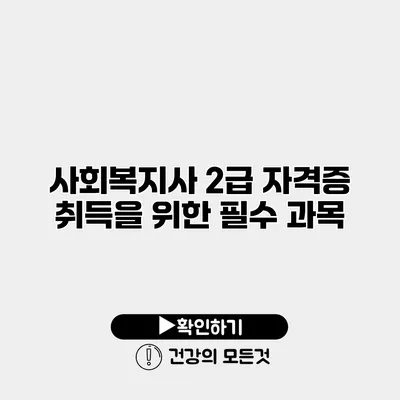 사회복지사 2급 자격증 취득을 위한 필수 과목