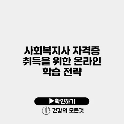 사회복지사 자격증 취득을 위한 온라인 학습 전략