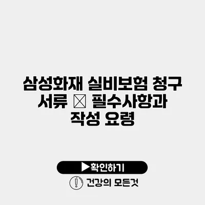삼성화재 실비보험 청구 서류 – 필수사항과 작성 요령