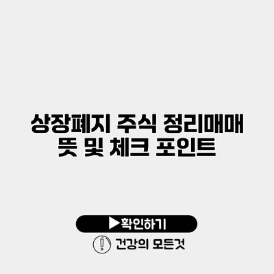 상장폐지 주식 정리매매 뜻 및 체크 포인트
