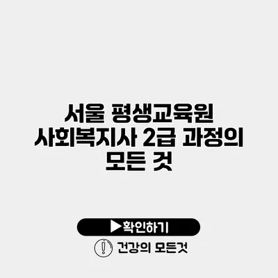 서울 평생교육원 사회복지사 2급 과정의 모든 것