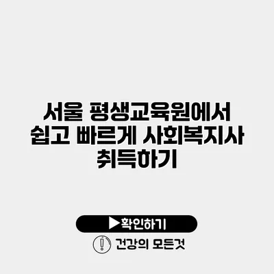 서울 평생교육원에서 쉽고 빠르게 사회복지사 취득하기
