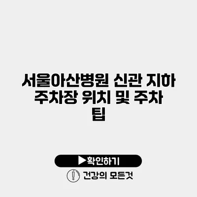 서울아산병원 신관 지하 주차장 위치 및 주차 팁