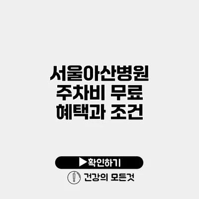 서울아산병원 주차비 무료 혜택과 조건