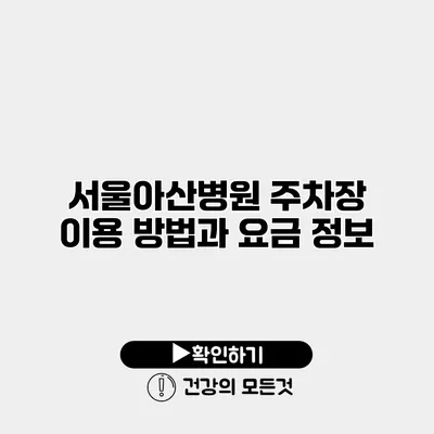 서울아산병원 주차장 이용 방법과 요금 정보