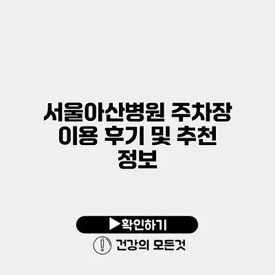 서울아산병원 주차장 이용 후기 및 추천 정보