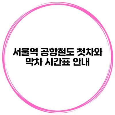 서울역 공항철도 첫차와 막차 시간표 안내