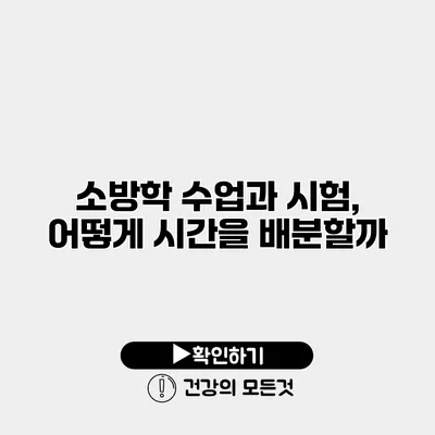 소방학 수업과 시험, 어떻게 시간을 배분할까?