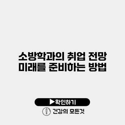 소방학과의 취업 전망 미래를 준비하는 방법