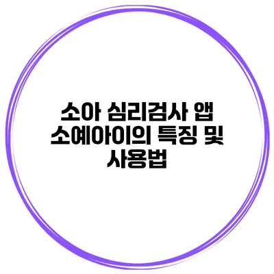 소아 심리검사 앱 소예아이의 특징 및 사용법