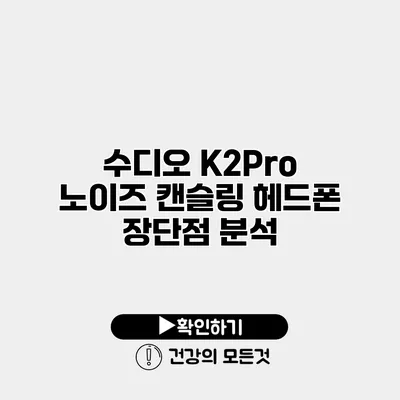 수디오 K2Pro 노이즈 캔슬링 헤드폰 장단점 분석