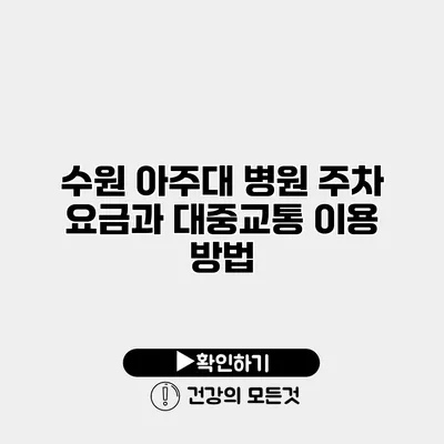 수원 아주대 병원 주차 요금과 대중교통 이용 방법