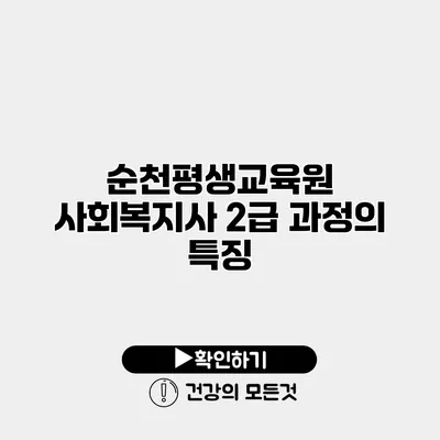 순천평생교육원 사회복지사 2급 과정의 특징
