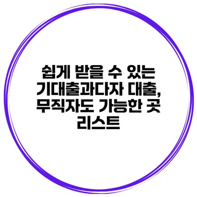쉽게 받을 수 있는 기대출과다자 대출, 무직자도 가능한 곳 리스트
