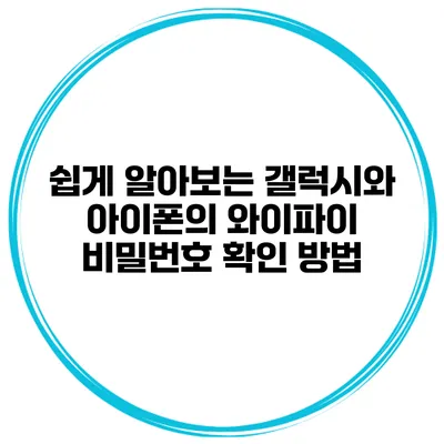 쉽게 알아보는 갤럭시와 아이폰의 와이파이 비밀번호 확인 방법