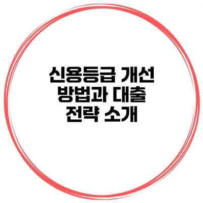 신용등급 개선 방법과 대출 전략 소개