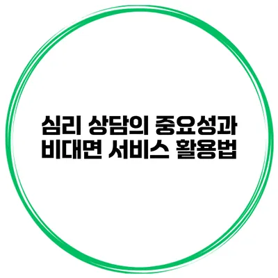 심리 상담의 중요성과 비대면 서비스 활용법