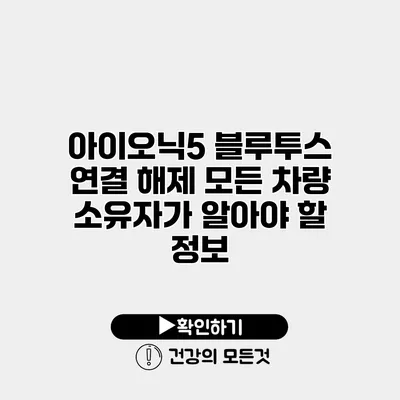 아이오닉5 블루투스 연결 해제 모든 차량 소유자가 알아야 할 정보