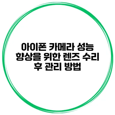 아이폰 카메라 성능 향상을 위한 렌즈 수리 후 관리 방법