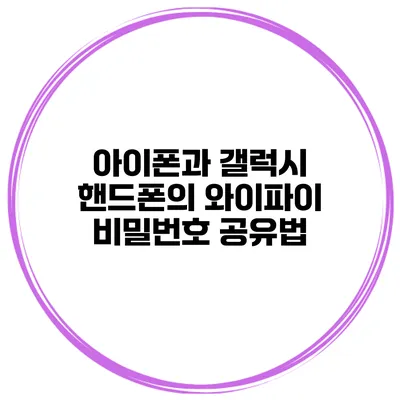 아이폰과 갤럭시 핸드폰의 와이파이 비밀번호 공유법